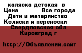 каляска детская 2в1 › Цена ­ 7 000 - Все города Дети и материнство » Коляски и переноски   . Свердловская обл.,Кировград г.